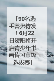 90名选手蓄势待发！6月22日资阳将开启青少年书画传习市级选拔赛